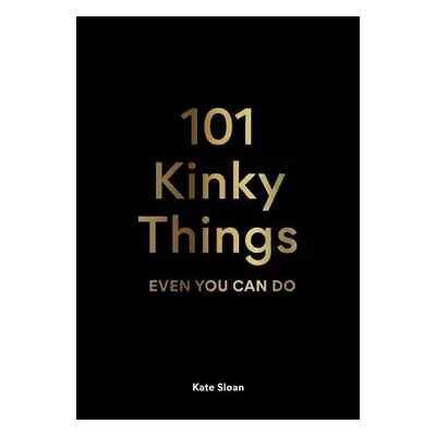 101 Kinky Things Even You Can Do - Sloan, Kate