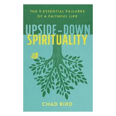 Upside–Down Spirituality – The 9 Essential Failures of a Faithful Life - Bird, Chad