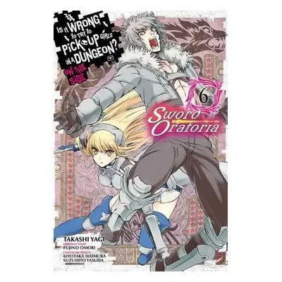 Is It Wrong to Try to Pick Up Girls in a Dungeon? Sword Oratoria, Vol. 6 - Omori, Fujino