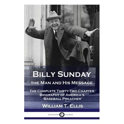 Billy Sunday, the Man and His Message - Ellis, William T