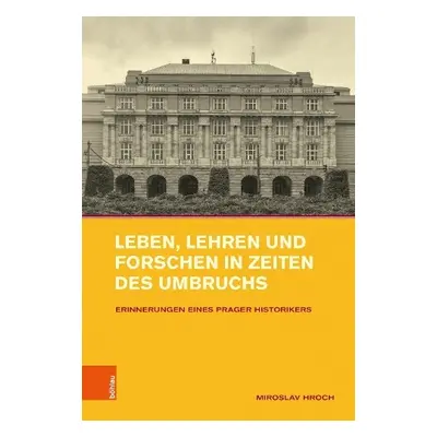 Leben, Lehren und Forschen in Zeiten des Umbruchs - Hroch, Prof. Dr. Miroslav