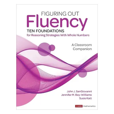 Figuring Out Fluency--Ten Foundations for Reasoning Strategies With Whole Numbers - SanGiovanni,