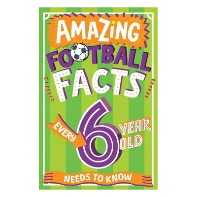 Amazing Football Facts Every 6 Year Old Needs to Know - Rowlands, Caroline