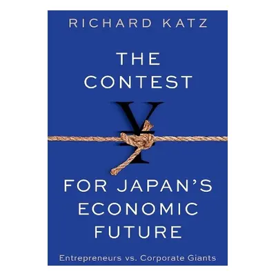 Contest for Japan's Economic Future - Katz, Richard (Senior Fellow, Senior Fellow, Carnegie Coun