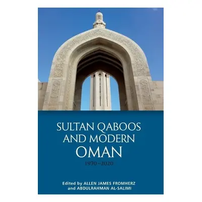 Sultan Qaboos and Modern Oman, 1970-2020