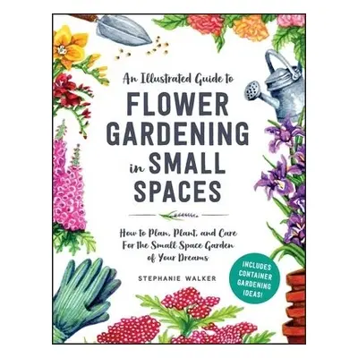 How to Grow Flowers in Small Spaces - Walker, Stephanie