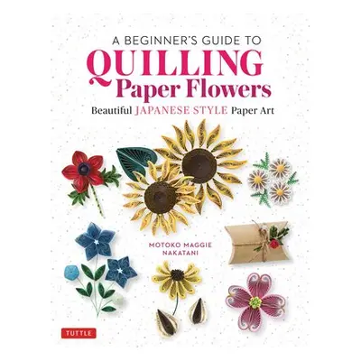 Beginner's Guide to Quilling Paper Flowers - Nakatani, Motoko Maggie