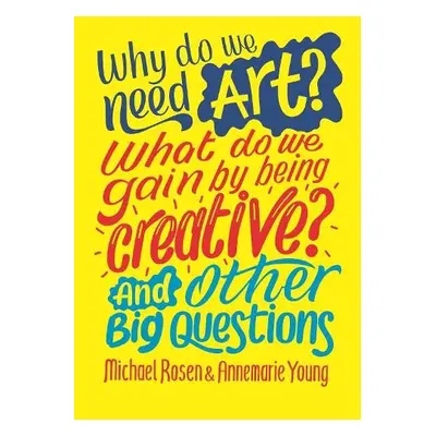 Why do we need art? What do we gain by being creative? And other big questions - Rosen, Michael 