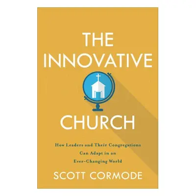 Innovative Church – How Leaders and Their Congregations Can Adapt in an Ever–Changing World - Co