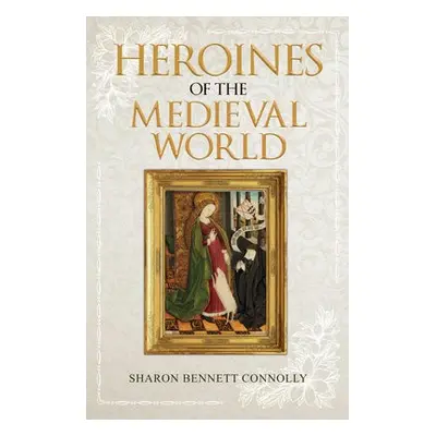 Heroines of the Medieval World - Bennett Connolly, Sharon