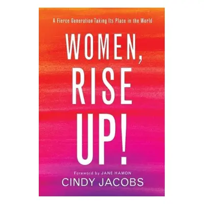 Women, Rise Up! – A Fierce Generation Taking Its Place in the World - Jacobs, Cindy a Hamon, Jan