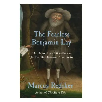 Fearless Benjamin Lay - Rediker, Marcus