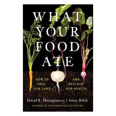 What Your Food Ate - Montgomery, David R. (University of Washington) a Bikle, Anne