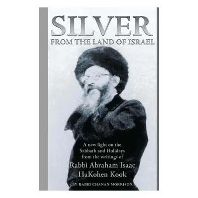 Silver from the Land of Israel - Kook, Abraham Isaac a Morrison, Chanan