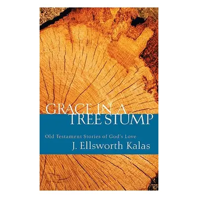 Grace in a Tree Stump - Kalas, J. Ellsworth