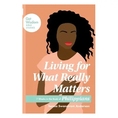 Living for What Really Matters - Anderson, Teresa Swanstrom