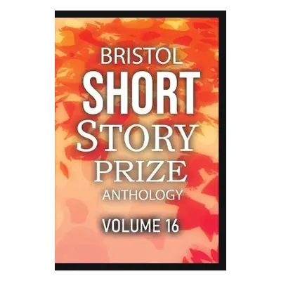 Bristol Short Story Prize Anthology Volume 16