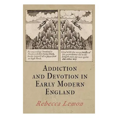 Addiction and Devotion in Early Modern England - Lemon, Rebecca