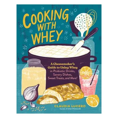 Cooking with Whey - Lucero, Claudia