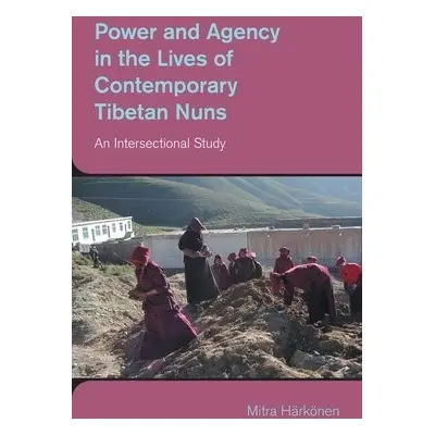 Power and Agency in the Lives of Contemporary Tibetan Nuns - Harkonen, Mitra