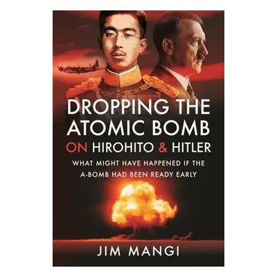 Dropping the Atomic Bomb on Hirohito and Hitler - Mangi, Jim