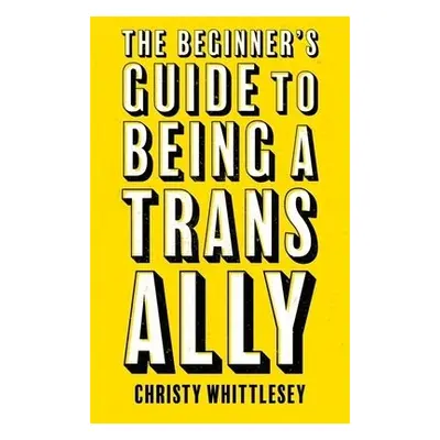 Beginner's Guide to Being A Trans Ally - Whittlesey, Christy