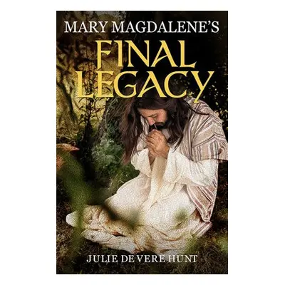 Mary Magdalene's Final Legacy - De Vere Hunt, Julie