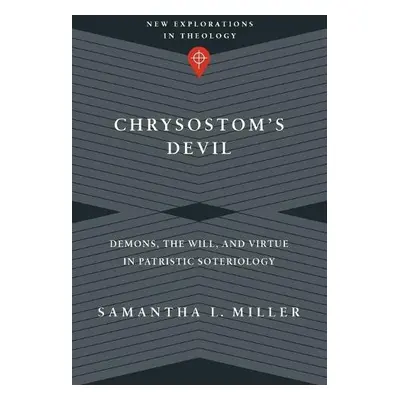 Chrysostom`s Devil – Demons, the Will, and Virtue in Patristic Soteriology - Miller, Samantha L.