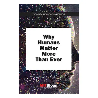 Why Humans Matter More Than Ever - Review, MIT Sloan Management (Paul Michelman)