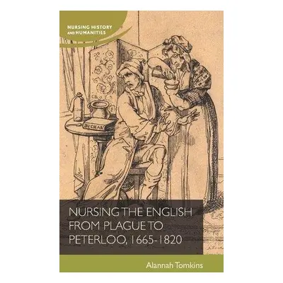 Nursing the English from Plague to Peterloo, 1665-1820 - Tomkins, Alannah