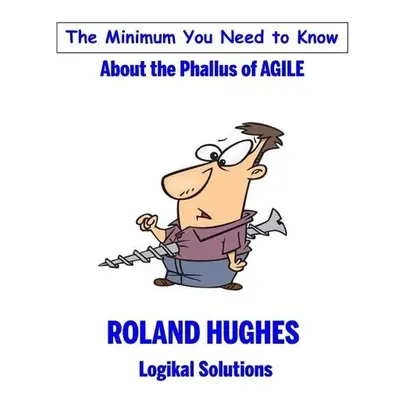 Minimum You Need to Know About the Phallus of Agile - Hughes, Roland