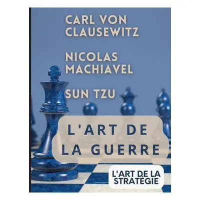 L'ART DE LA GUERRE, suivi par L'ART DE LA STRAT?GIE - Tzu, Sun a Von Clausewitz, Carl a Machiave