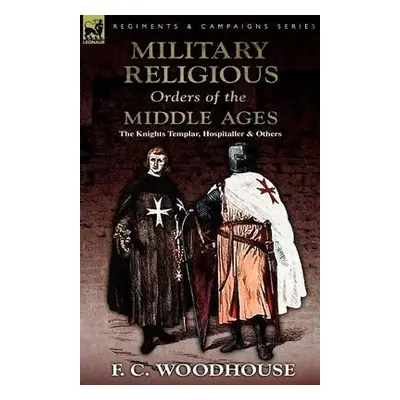 Military Religious Orders of the Middle Ages - Woodhouse, F C