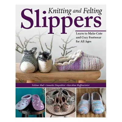 Knitting and Felting Slippers - Abel, Sabine a Diepolder, Annette a Hoffmeister, Karoline