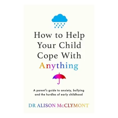 How to Help Your Child Cope With Anything - McClymont, Dr Alison