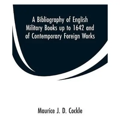 Bibliography of English Military Books up to 1642 and of Contemporary Foreign Works - Cockle, Ma