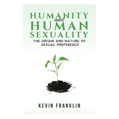 Humanity and Human Sexuality: The Origin and Nature of Sexual Preference - Franklin, Kevin