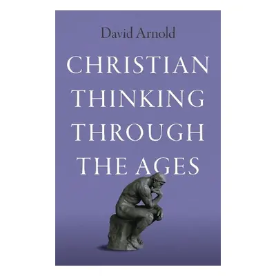 Christian Thinking through the Ages - Arnold, David