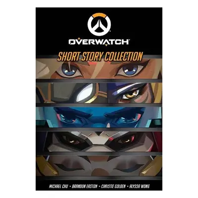 Overwatch Short Story Collection - Wong, Alyssa a Chu, Michael a Easton, Brandon a Golden, Chris