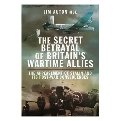 Secret Betrayal of Britain's Wartime Allies - Auton, Jim, MBE