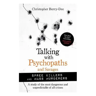 Talking with Psychopaths and Savages: Mass Murderers and Spree Killers - Berry-Dee, Christopher