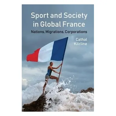 Sport and Society in Global France - Kilcline, Cathal