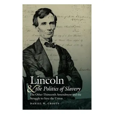 Lincoln and the Politics of Slavery - Crofts, Daniel W.