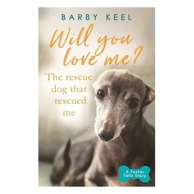 Will You Love Me? The Rescue Dog that Rescued Me - Keel, Barby