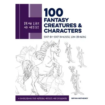 Draw Like an Artist: 100 Fantasy Creatures and Characters - Metheney, Brynn