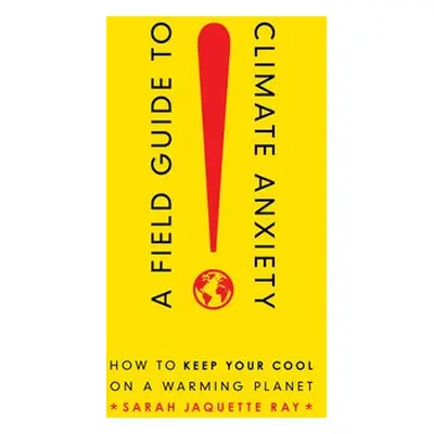 Field Guide to Climate Anxiety - Ray, Sarah Jaquette