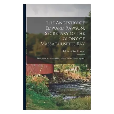 Ancestry of Edward Rawson, Secretary of the Colony of Massachusetts Bay - Crane, Ellery Bicknell