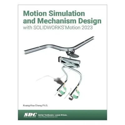 Motion Simulation and Mechanism Design with SOLIDWORKS Motion 2023 - Chang, Kuang-Hua