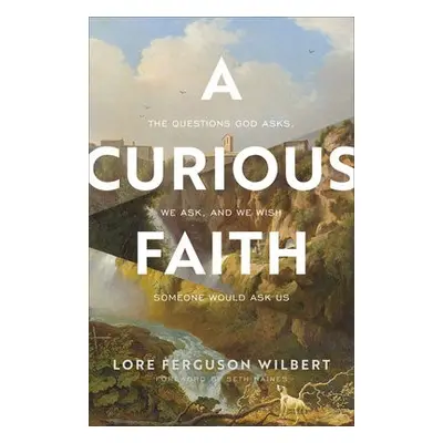 Curious Faith – The Questions God Asks, We Ask, and We Wish Someone Would Ask Us - Wilbert, Lore