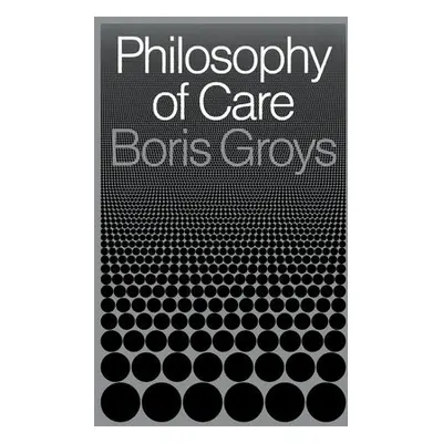 Philosophy of Care - Groys, Boris